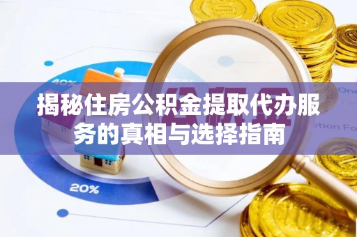 坪山新区揭秘住房公积金提取代办服务的真相与选择指南