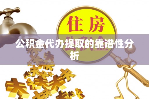 坪山新区公积金代办提取的靠谱性分析