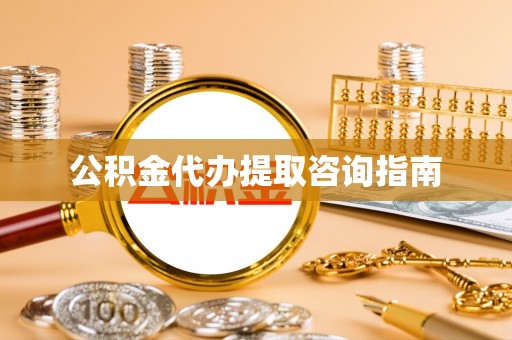 坪山新区公积金代办提取咨询指南