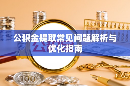 坪山新区公积金提取常见问题解析与优化指南