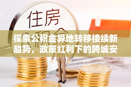 坪山新区探索公积金异地转移接续新趋势，政策红利下的跨城安居梦想