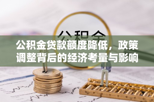 坪山新区公积金贷款额度降低，政策调整背后的经济考量与影响