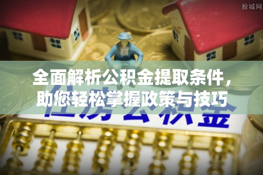 坪山新区全面解析公积金提取条件，助您轻松掌握政策与技巧