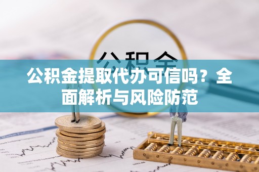 坪山新区公积金提取代办可信吗？全面解析与风险防范