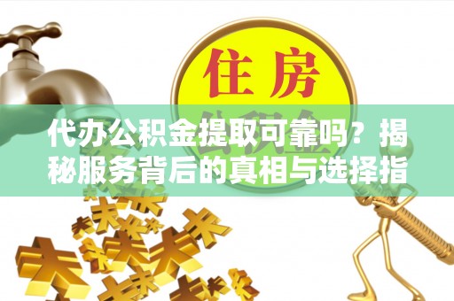 坪山新区代办公积金提取可靠吗？揭秘服务背后的真相与选择指南