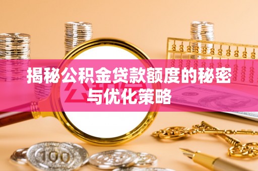 坪山新区揭秘公积金贷款额度的秘密与优化策略