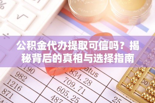 坪山新区公积金代办提取可信吗？揭秘背后的真相与选择指南