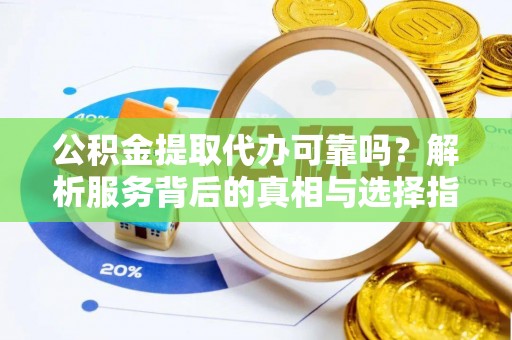 坪山新区公积金提取代办可靠吗？解析服务背后的真相与选择指南