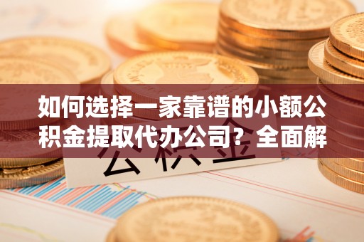 坪山新区如何选择一家靠谱的小额公积金提取代办公司？全面解析与注意事项