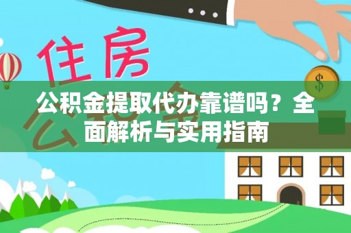 坪山新区公积金提取代办靠谱吗？全面解析与实用指南