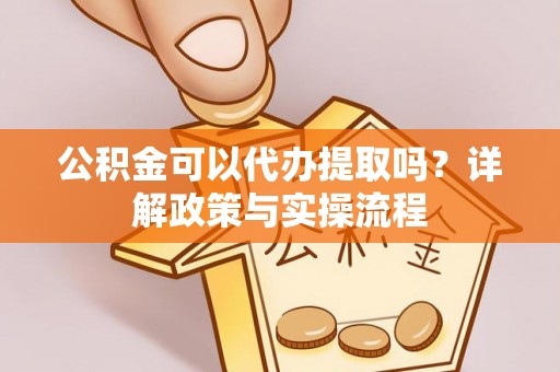 坪山新区公积金可以代办提取吗？详解政策与实操流程
