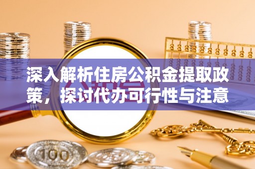坪山新区深入解析住房公积金提取政策，探讨代办可行性与注意事项