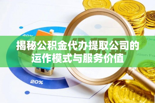 坪山新区揭秘公积金代办提取公司的运作模式与服务价值