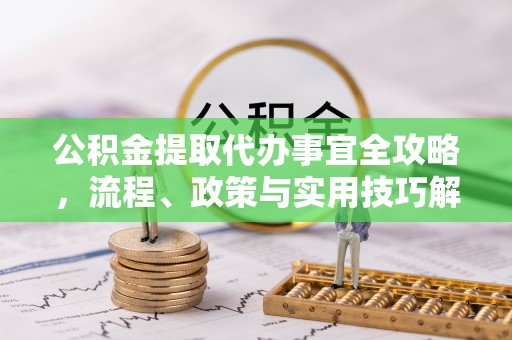 坪山新区公积金提取代办事宜全攻略，流程、政策与实用技巧解析