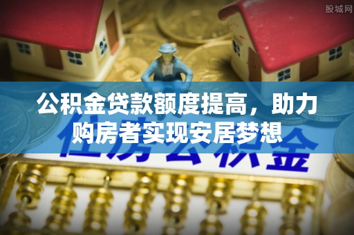 坪山新区公积金贷款额度提高，助力购房者实现安居梦想