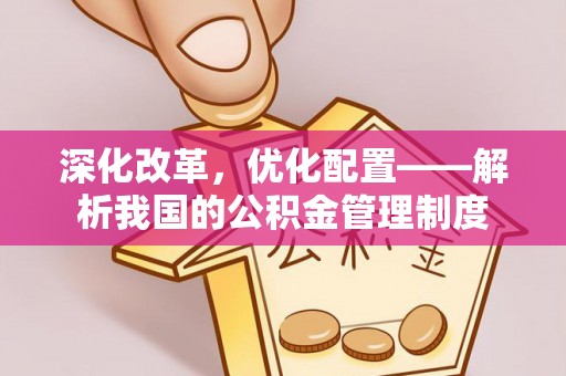 坪山新区深化改革，优化配置——解析我国的公积金管理制度