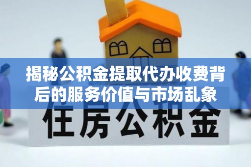 坪山新区揭秘公积金提取代办收费背后的服务价值与市场乱象
