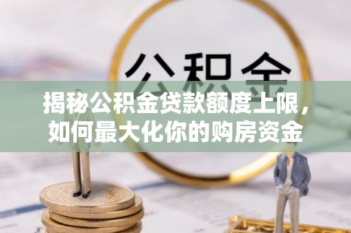 坪山新区揭秘公积金贷款额度上限，如何最大化你的购房资金