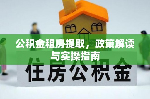 坪山新区公积金租房提取，政策解读与实操指南