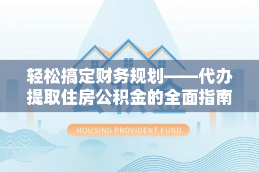 坪山新区轻松搞定财务规划——代办提取住房公积金的全面指南